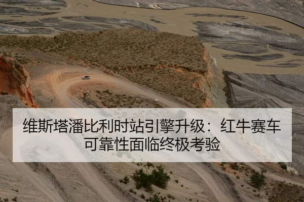 维斯塔潘比利时站引擎升级：红牛赛车可靠性面临终极考验