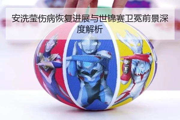 安洗莹伤病恢复进展与世锦赛卫冕前景深度解析