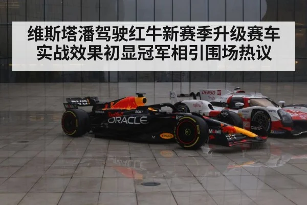 维斯塔潘驾驶红牛新赛季升级赛车实战效果初显冠军相引围场热议