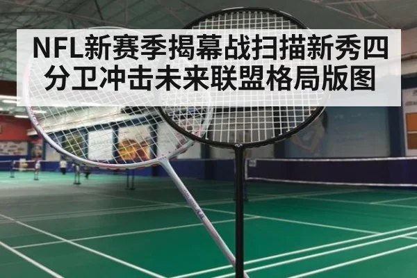 NFL新赛季揭幕战扫描新秀四分卫冲击未来联盟格局版图
