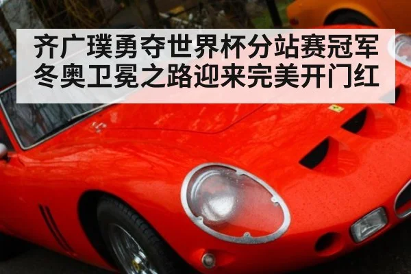 齐广璞勇夺世界杯分站赛冠军冬奥卫冕之路迎来完美开门红