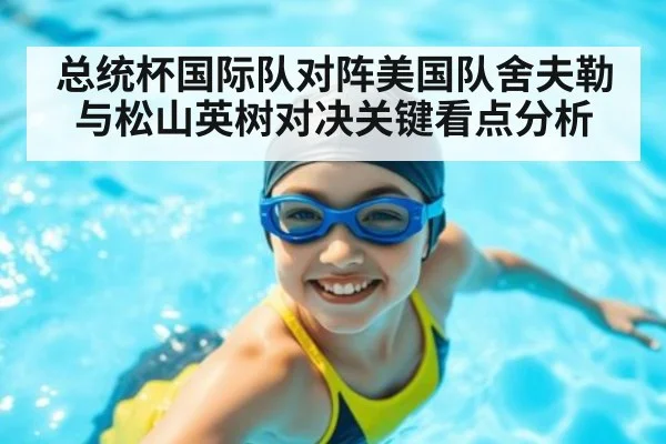 总统杯国际队对阵美国队舍夫勒与松山英树对决关键看点分析